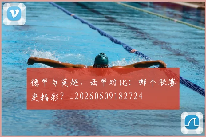 德甲与英超、西甲对比：哪个联赛更精彩？_20260609182724