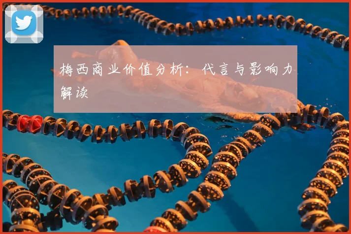 梅西商业价值分析：代言与影响力解读