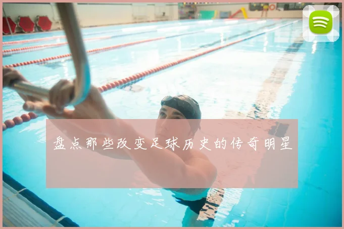 盘点那些改变足球历史的传奇明星