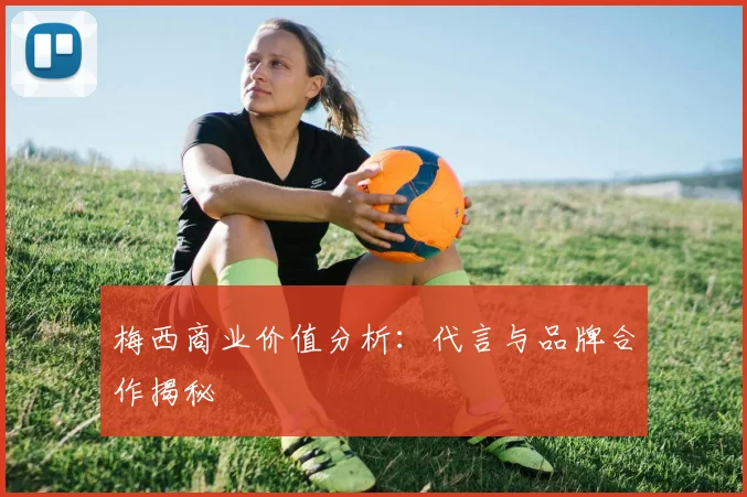 梅西商业价值分析：代言与品牌合作揭秘