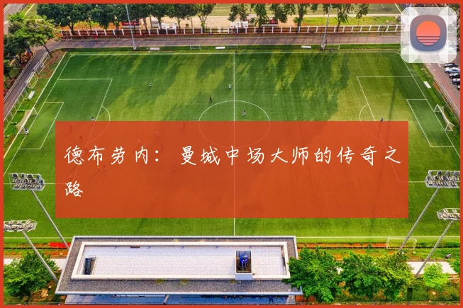 德布劳内：曼城中场大师的传奇之路