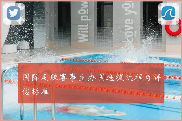 国际足联赛事主办国选拔流程与评估标准